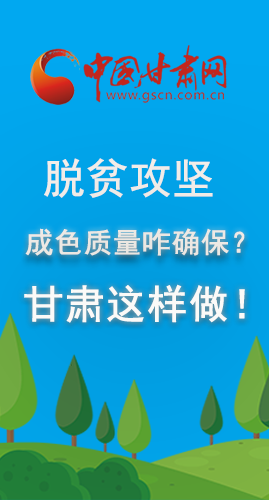 圖解|脫貧攻堅成色質量咋確保？甘肅這樣做！