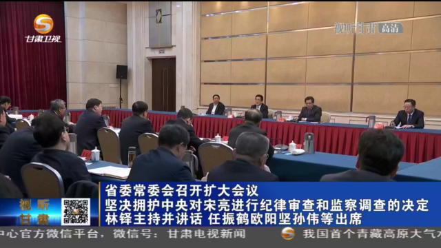 甘肅省委常委會召開擴大會議 堅決擁護中央對宋亮進行紀律審查和監察調查的決定 林鐸主持并講話 任振鶴歐陽堅孫偉等出席