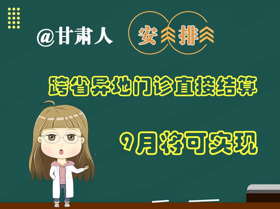 長圖|@甘肅人  安排！跨省異地門診直接結算9月將可實現