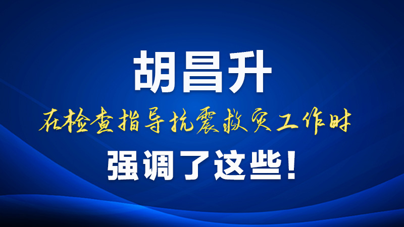 圖解|胡昌升在檢查指導(dǎo)抗震救災(zāi)工作時強調(diào)了這些!