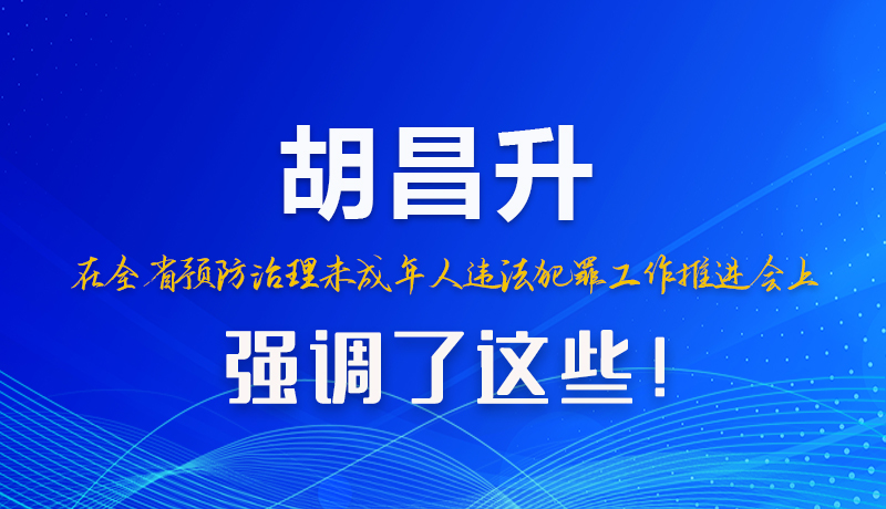 圖解|胡昌升在全省預防治理未成年人違法犯罪工作推進會上強調了這些！